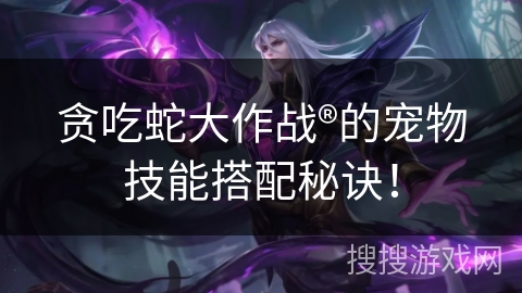 贪吃蛇大作战®的宠物技能搭配秘诀! 贪吃蛇大作战®的宠物技能搭配秘诀!