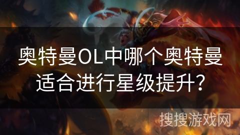 奥特曼OL中哪个奥特曼适合进行星级提升？