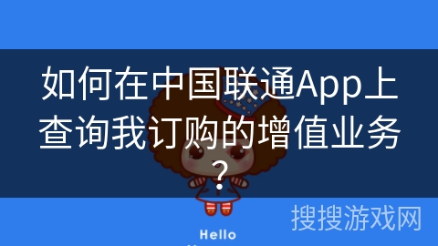 如何在中国联通App上查询我订购的增值业务? 如何在中国联通App上查询我订购的增值业务?