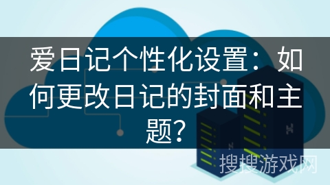 爱日记个性化设置：如何更改日记的封面和主题？