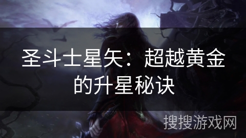 圣斗士星矢:超越黄金的升星秘诀 圣斗士星矢:超越黄金的升星秘诀