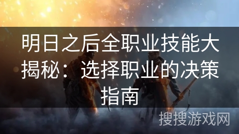 明日之后全职业技能大揭秘：选择职业的决策指南