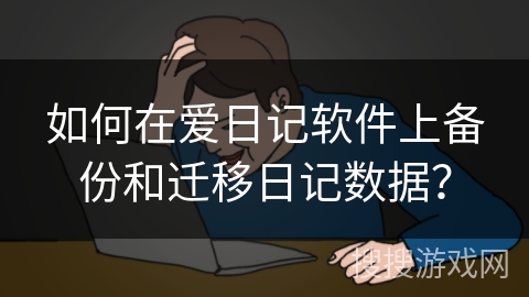 如何在爱日记软件上备份和迁移日记数据？