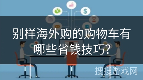 别样海外购的购物车有哪些省钱技巧？