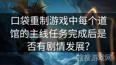 口袋重制游戏中每个道馆的主线任务完成后是否有剧情发展? 口袋重制游戏中每个道馆的主线任务完成后是否有剧情发展?