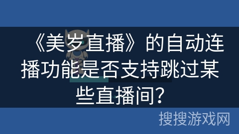 《美岁直播》的自动连播功能是否支持跳过某些直播间？