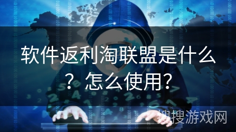 软件返利淘联盟是什么?怎么使用? 软件返利淘联盟是什么?怎么使用?