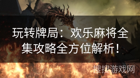 玩转牌局：欢乐麻将全集攻略全方位解析！