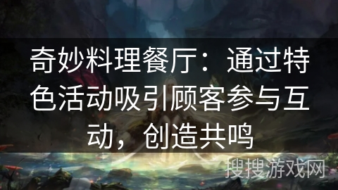 奇妙料理餐厅:通过特色活动吸引顾客参与互动,创造共鸣 奇妙料理餐厅:通过特色活动吸引顾客参与互动,创造共鸣