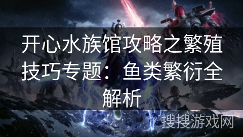开心水族馆攻略之繁殖技巧专题：鱼类繁衍全解析