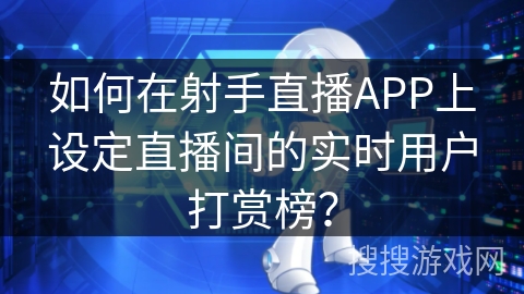 如何在射手直播APP上设定直播间的实时用户打赏榜？