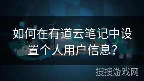 如何在有道云笔记中设置个人用户信息？