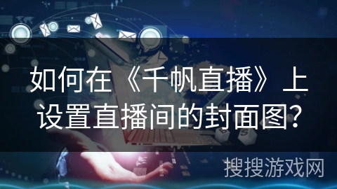 如何在《千帆直播》上设置直播间的封面图？