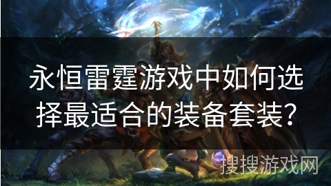 永恒雷霆游戏中如何选择最适合的装备套装？