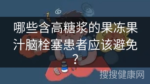 哪些含高糖浆的果冻果汁脑栓塞患者应该避免？