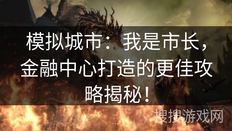 模拟城市:我是市长,金融中心打造的更佳攻略揭秘! 模拟城市:我是市长,金融中心打造的更佳攻略揭秘!