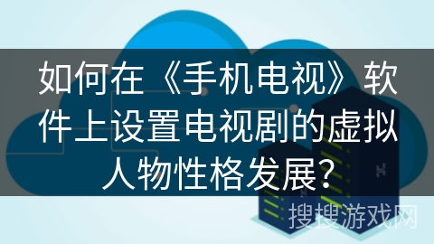 如何在《手机电视》软件上设置电视剧的虚拟人物性格发展？