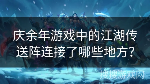 庆余年游戏中的江湖传送阵连接了哪些地方? 庆余年游戏中的江湖传送阵连接了哪些地方?