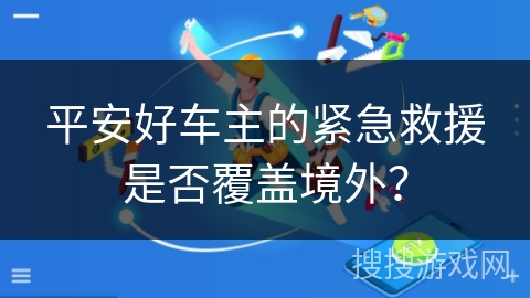 平安好车主的紧急救援是否覆盖境外？