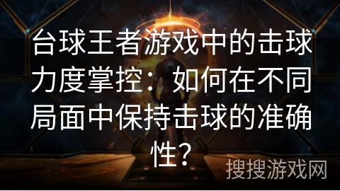 台球王者游戏中的击球力度掌控:如何在不同局面中保持击球的准确性? 台球王者游戏中的击球力度掌控:如何在不同局面中保持击球的准确性?
