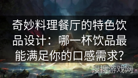 奇妙料理餐厅的特色饮品设计：哪一杯饮品最能满足你的口感需求？