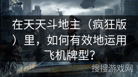 在天天斗地主（疯狂版）里，如何有效地运用飞机牌型？
