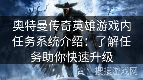 奥特曼传奇英雄游戏内任务系统介绍:了解任务助你快速升级 奥特曼传奇英雄游戏内任务系统介绍:了解任务助你快速升级