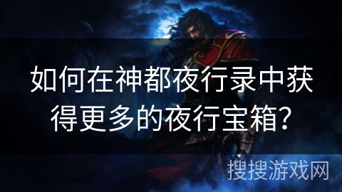 如何在神都夜行录中获得更多的夜行宝箱？