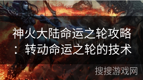 神火大陆命运之轮攻略:转动命运之轮的技术 神火大陆命运之轮攻略:转动命运之轮的技术