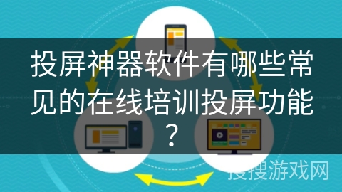 投屏神器软件有哪些常见的在线培训投屏功能？