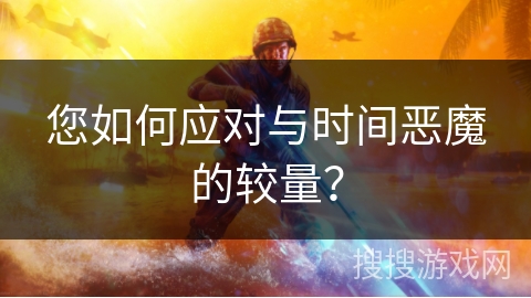 您如何应对与时间恶魔的较量? 您如何应对与时间恶魔的较量?