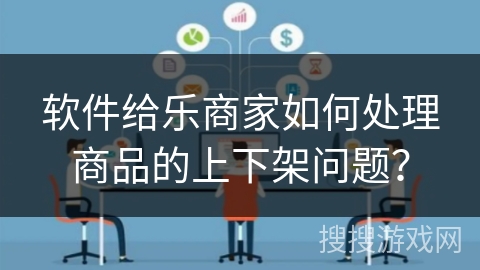 软件给乐商家如何处理商品的上下架问题？