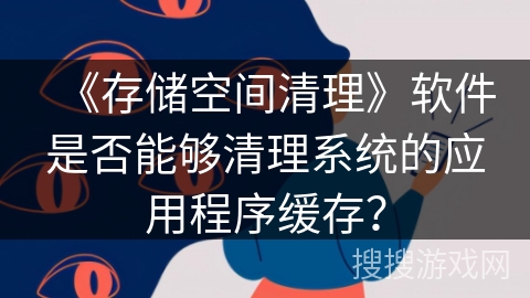 《存储空间清理》软件是否能够清理系统的应用程序缓存？