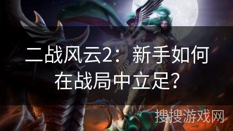 二战风云2：新手如何在战局中立足？