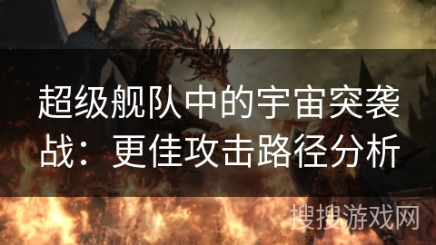 超级舰队中的宇宙突袭战:更佳攻击路径分析 超级舰队中的宇宙突袭战:更佳攻击路径分析