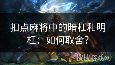 扣点麻将中的暗杠和明杠:如何取舍? 扣点麻将中的暗杠和明杠:如何取舍?
