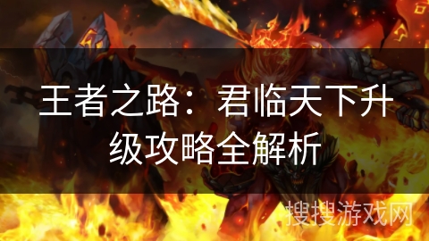 王者之路:君临天下升级攻略全解析 王者之路:君临天下升级攻略全解析