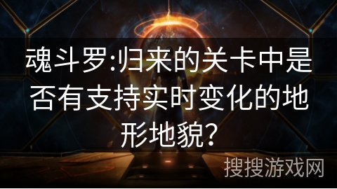 魂斗罗:归来的关卡中是否有支持实时变化的地形地貌？
