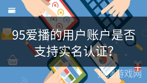 95爱播的用户账户是否支持实名认证？