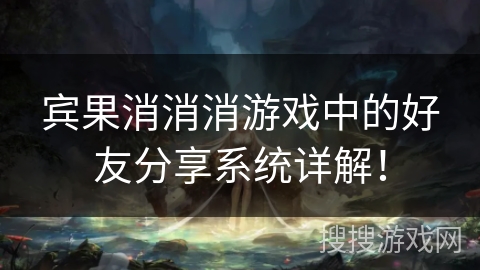 宾果消消消游戏中的好友分享系统详解！