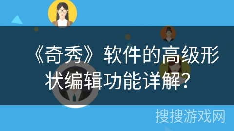 《奇秀》软件的高级形状编辑功能详解？