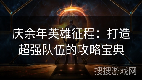 庆余年英雄征程:打造超强队伍的攻略宝典 庆余年英雄征程:打造超强队伍的攻略宝典