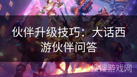 伙伴升级技巧：大话西游伙伴问答