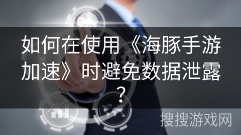如何在使用《海豚手游加速》时避免数据泄露？