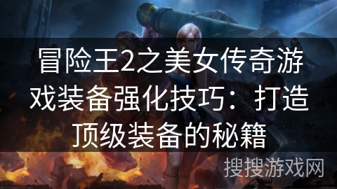 冒险王2之美女传奇游戏装备强化技巧：打造顶级装备的秘籍