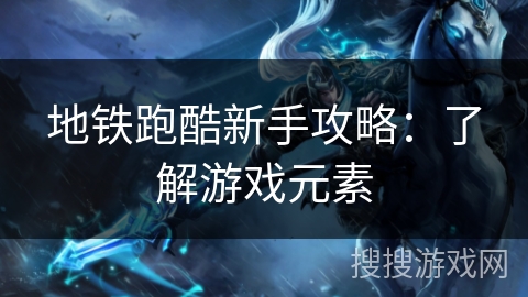 地铁跑酷新手攻略:了解游戏元素 地铁跑酷新手攻略:了解游戏元素