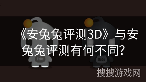 《安兔兔评测3D》与安兔兔评测有何不同？