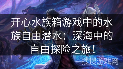 开心水族箱游戏中的水族自由潜水：深海中的自由探险之旅！