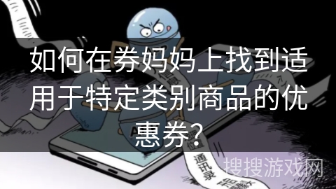 如何在券妈妈上找到适用于特定类别商品的优惠券? 如何在券妈妈上找到适用于特定类别商品的优惠券?