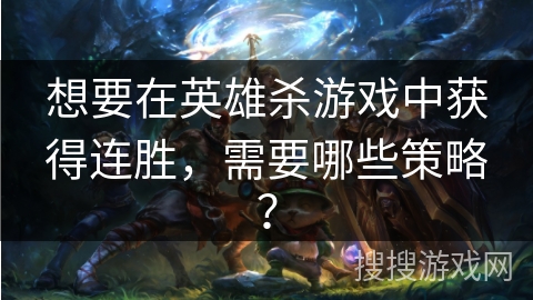 想要在英雄杀游戏中获得连胜，需要哪些策略？